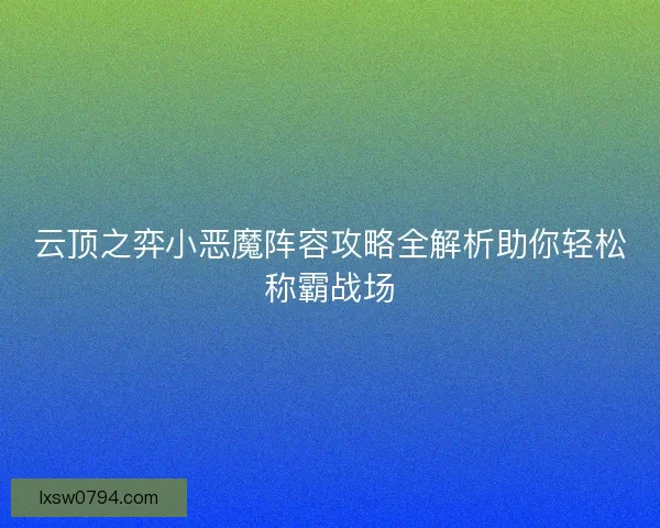云顶之弈小恶魔阵容攻略全解析助你轻松称霸战场