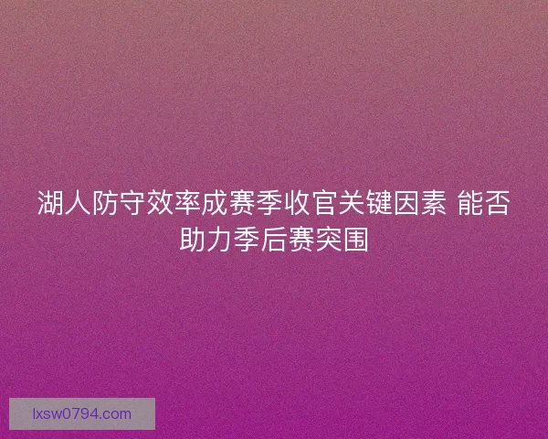 湖人防守效率成赛季收官关键因素 能否助力季后赛突围